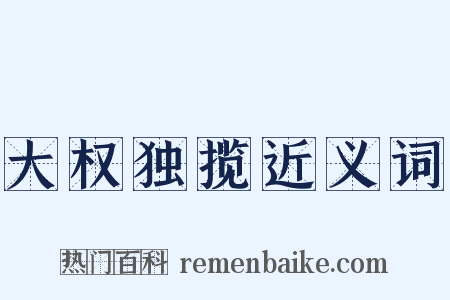 大权独揽近义词是什么意思的图片